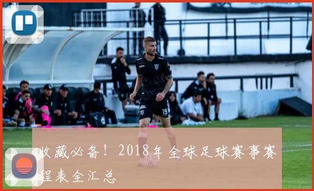 收藏必备！2018年全球足球赛事赛程表全汇总