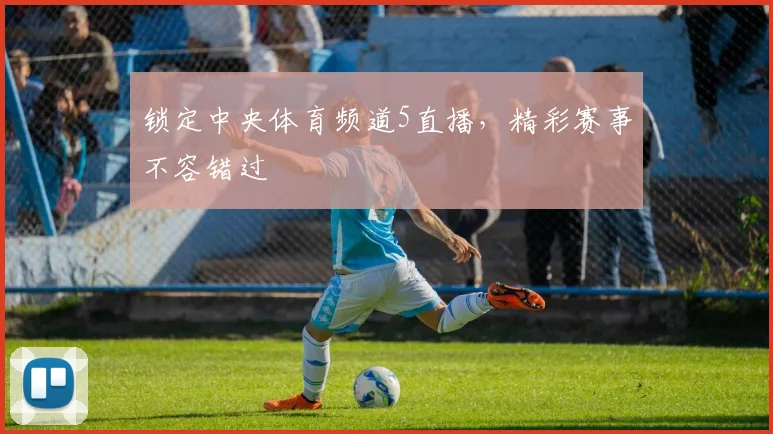 锁定中央体育频道5直播，精彩赛事不容错过