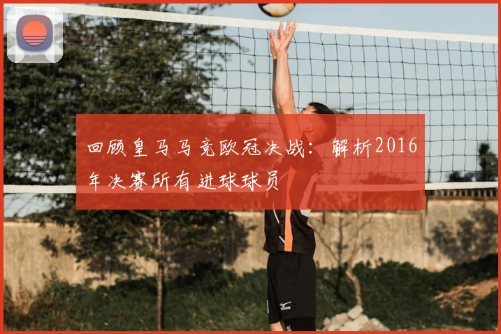 回顾皇马马竞欧冠决战：解析2016年决赛所有进球球员