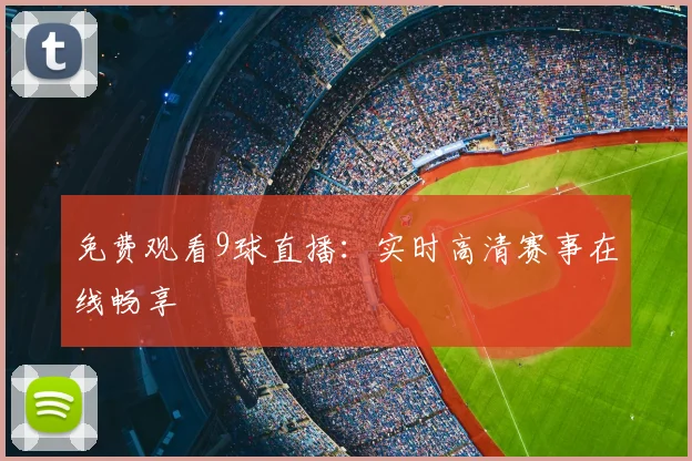 免费观看9球直播：实时高清赛事在线畅享