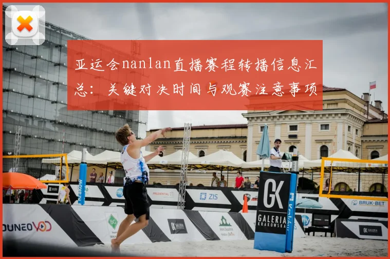 亚运会nanlan直播赛程转播信息汇总：关键对决时间与观赛注意事项