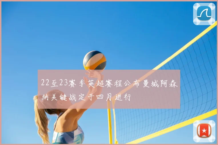 22至23赛季英超赛程公布曼城阿森纳关键战定于四月进行