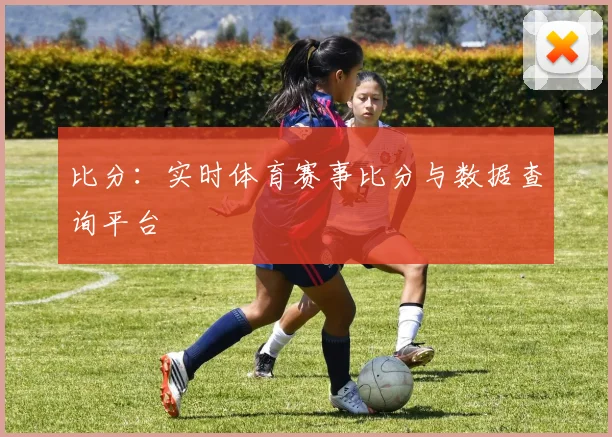 比分：实时体育赛事比分与数据查询平台