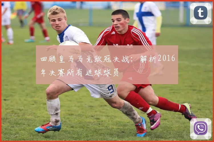 回顾皇马马竞欧冠决战：解析2016年决赛所有进球球员