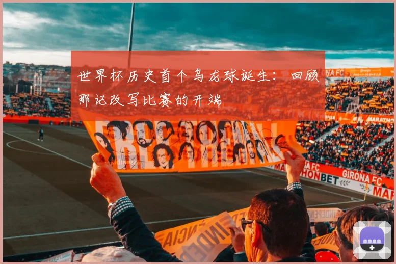 世界杯历史首个乌龙球诞生：回顾那记改写比赛的开端