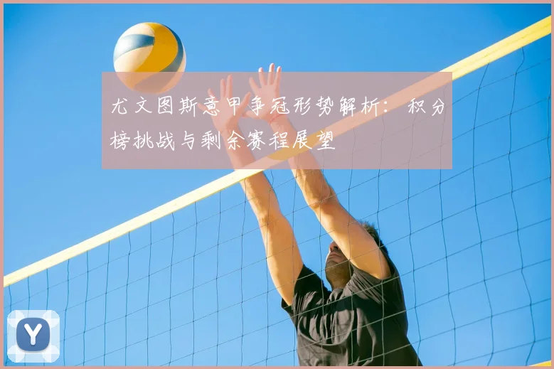 尤文图斯意甲争冠形势解析：积分榜挑战与剩余赛程展望