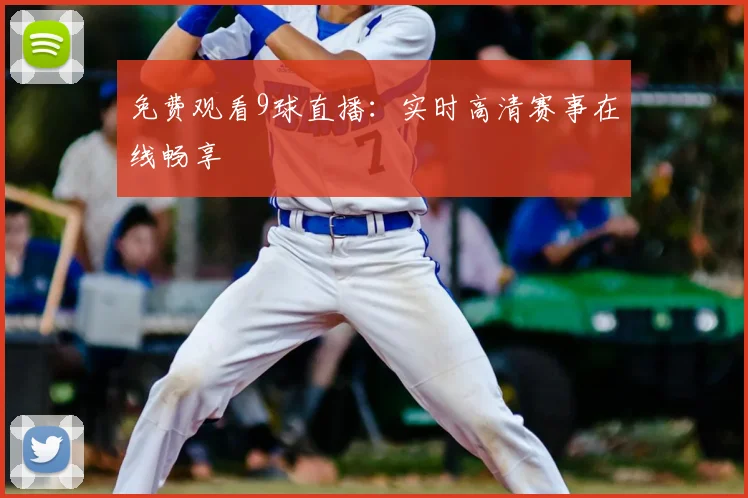 免费观看9球直播：实时高清赛事在线畅享