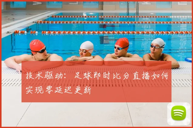 技术驱动：足球即时比分直播如何实现零延迟更新