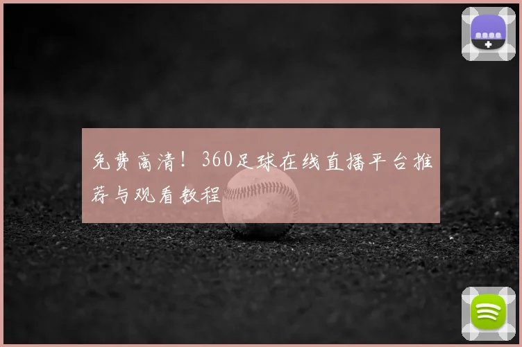 免费高清！360足球在线直播平台推荐与观看教程