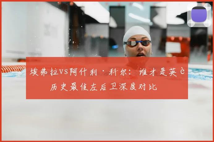 埃弗拉vs阿什利·科尔：谁才是英超历史最佳左后卫深度对比