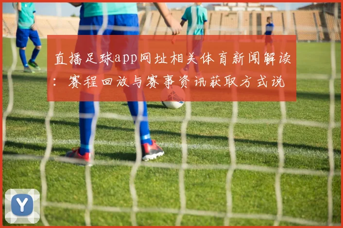 直播足球app网址相关体育新闻解读：赛程回放与赛事资讯获取方式说明