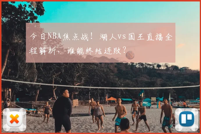 今日NBA焦点战！湖人vs国王直播全程解析，谁能终结连败？