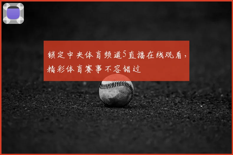 锁定中央体育频道5直播在线观看，精彩体育赛事不容错过
