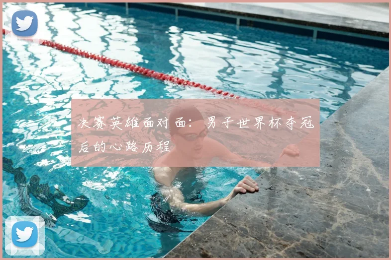 决赛英雄面对面：男子世界杯夺冠后的心路历程