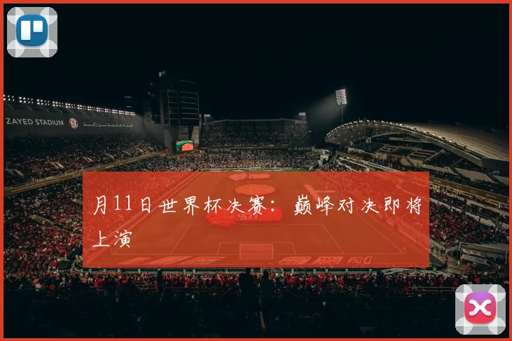 月11日世界杯决赛:巅峰对决即将上演