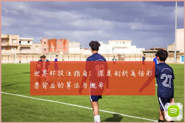 世界杯投注指南：深度剖析高倍彩票背后的算法与概率