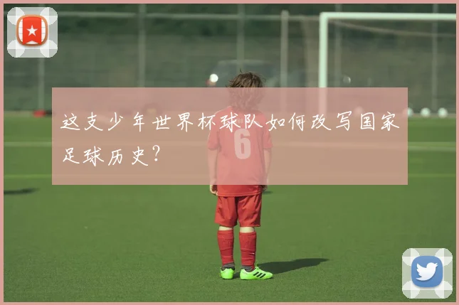这支少年世界杯球队如何改写国家足球历史？