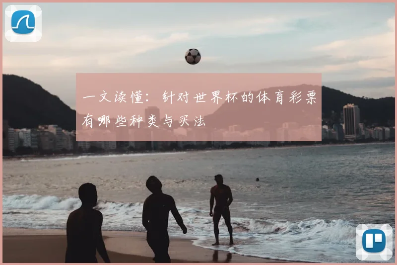 一文读懂:针对世界杯的体育彩票有哪些种类与买法