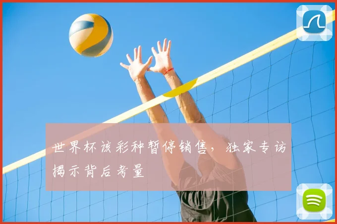 世界杯该彩种暂停销售，独家专访揭示背后考量