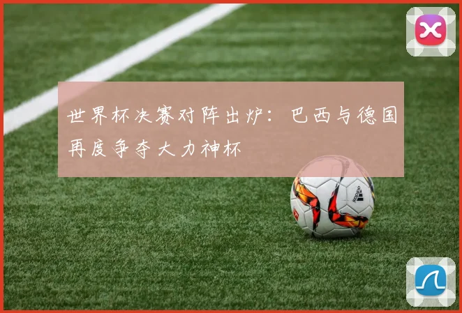 世界杯决赛对阵出炉：巴西与德国再度争夺大力神杯