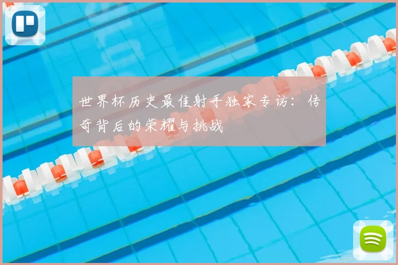 世界杯历史最佳射手独家专访：传奇背后的荣耀与挑战