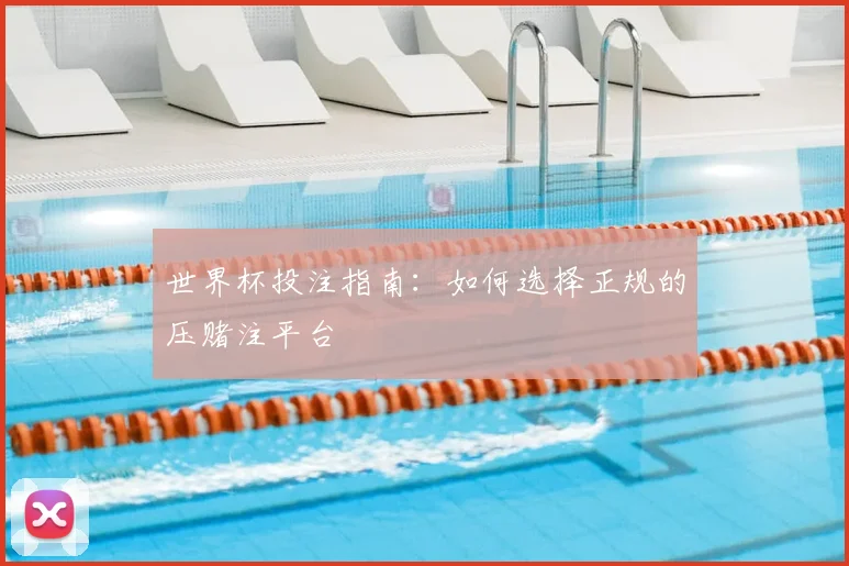 世界杯投注指南：如何选择正规的压赌注平台