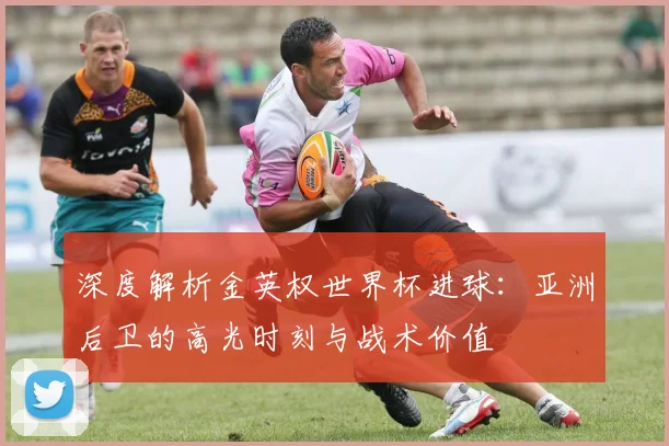 深度解析金英权世界杯进球：亚洲后卫的高光时刻与战术价值