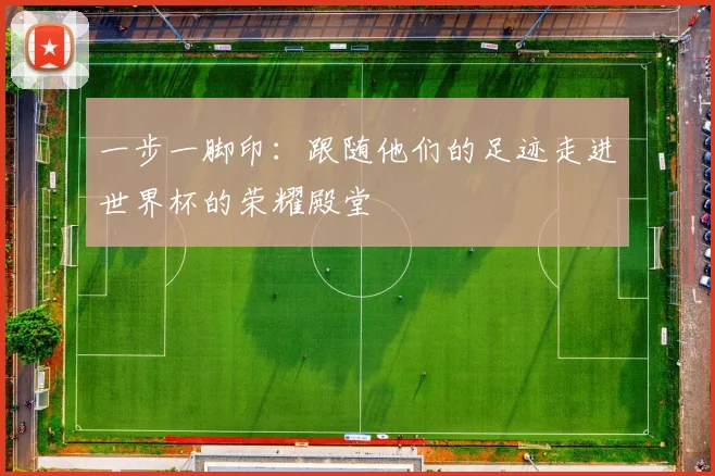 一步一脚印：跟随他们的足迹走进世界杯的荣耀殿堂