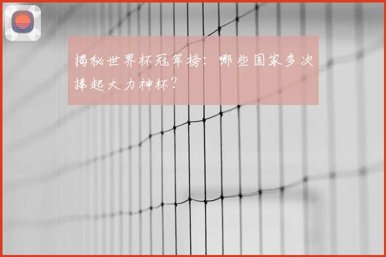 揭秘世界杯冠军榜：哪些国家多次捧起大力神杯？