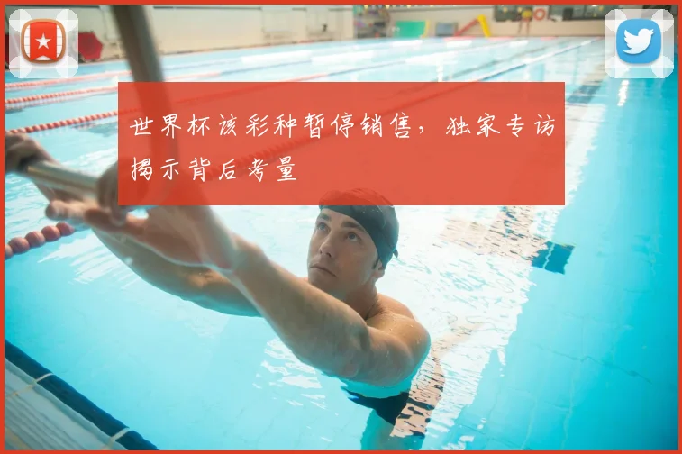 世界杯该彩种暂停销售，独家专访揭示背后考量