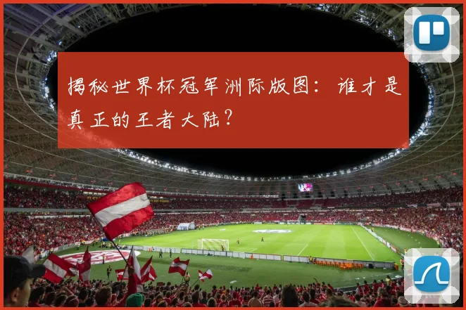 揭秘世界杯冠军洲际版图：谁才是真正的王者大陆？