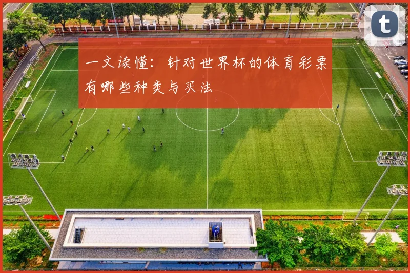 一文读懂：针对世界杯的体育彩票有哪些种类与买法