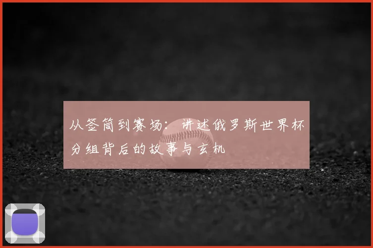 从签筒到赛场：讲述俄罗斯世界杯分组背后的故事与玄机