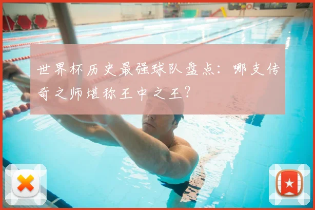 世界杯历史最强球队盘点：哪支传奇之师堪称王中之王？