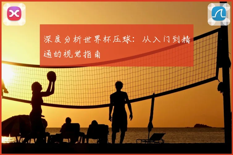 深度分析世界杯压球：从入门到精通的视觉指南