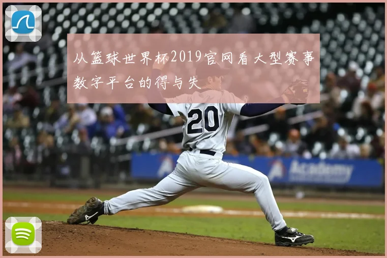 从篮球世界杯2019官网看大型赛事数字平台的得与失
