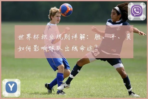 世界杯积分规则详解:胜、平、负如何影响球队出线命运?