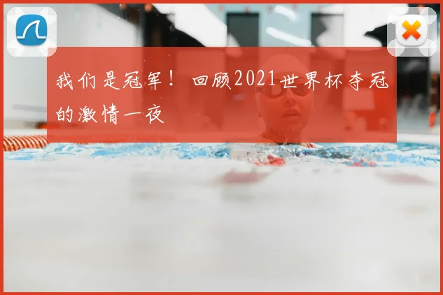 我们是冠军！回顾2021世界杯夺冠的激情一夜