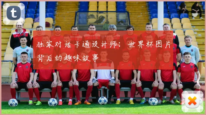 独家对话卡通设计师：世界杯图片背后的趣味故事