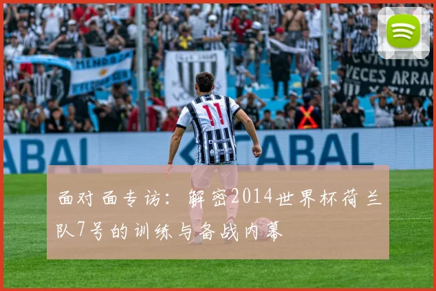 面对面专访：解密2014世界杯荷兰队7号的训练与备战内幕