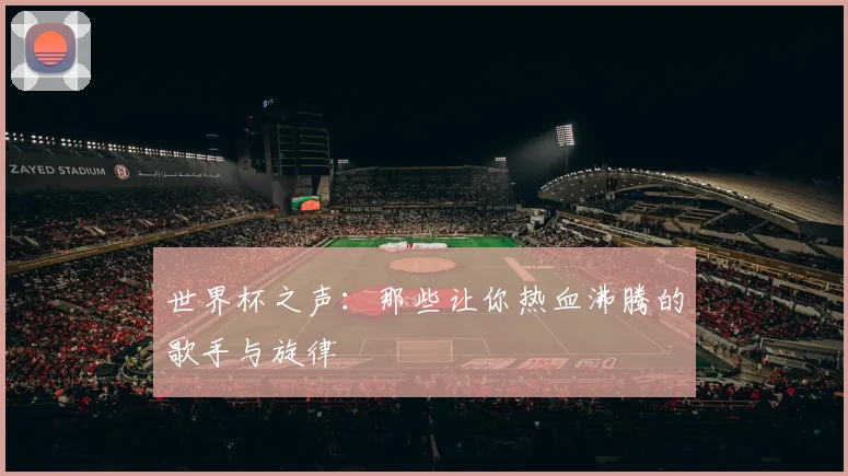 世界杯之声:那些让你热血沸腾的歌手与旋律