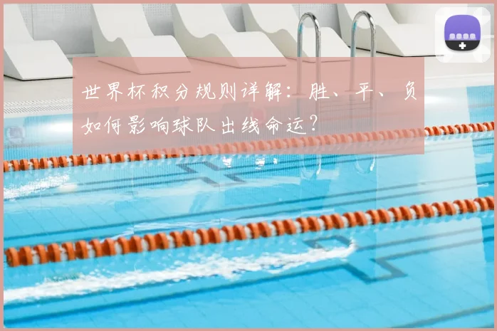 世界杯积分规则详解：胜、平、负如何影响球队出线命运？