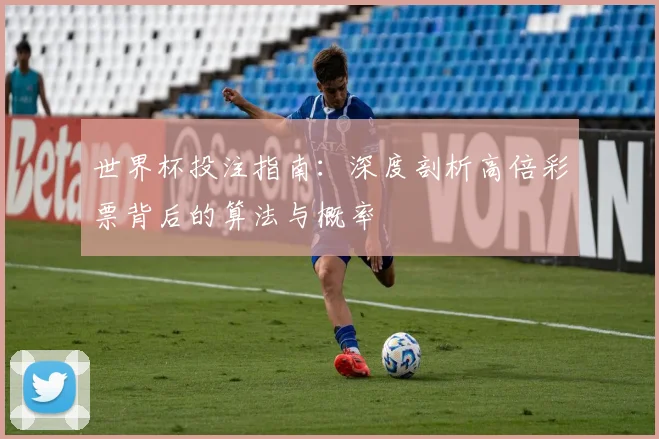 世界杯投注指南：深度剖析高倍彩票背后的算法与概率