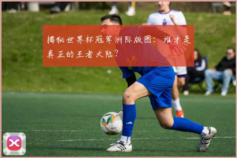 揭秘世界杯冠军洲际版图:谁才是真正的王者大陆?