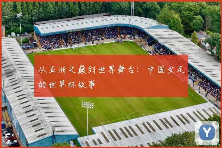 从亚洲之巅到世界舞台:中国女足的世界杯故事
