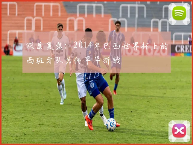 深度复盘：2014年巴西世界杯上的西班牙队为何早早折戟