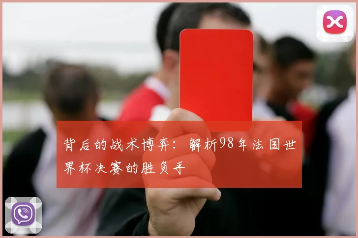 背后的战术博弈：解析98年法国世界杯决赛的胜负手