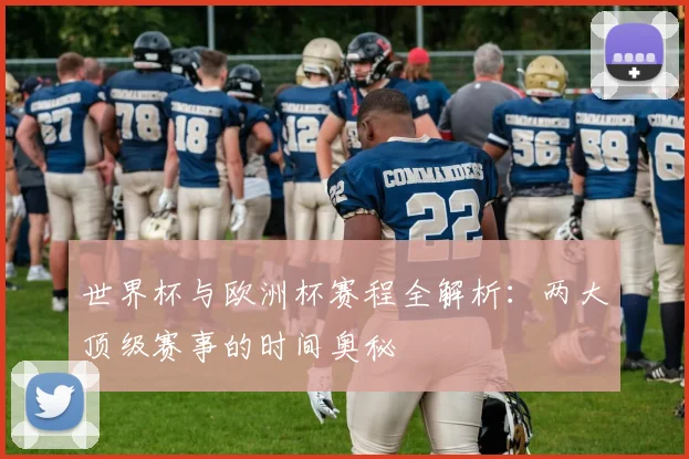 世界杯与欧洲杯赛程全解析：两大顶级赛事的时间奥秘