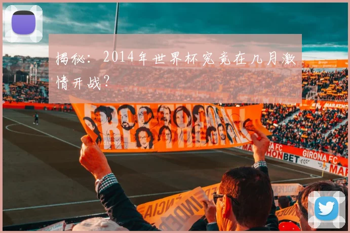 揭秘：2014年世界杯究竟在几月激情开战？