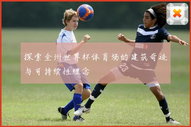 探索全州世界杯体育场的建筑奇迹与可持续性理念